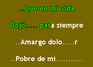 ..Que en mi Vida

Dejd ..... para siempre

..Amargo dolo ..... r

..Pobre de mi ...........