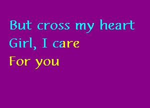 But cross my heart
Girl, I care

For you
