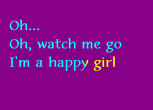 Oh...
Oh, watch me go

I'm a happy girl