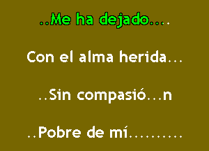 ..Me ha dejado....

Con el alma herida...
..Sin compasi6...n

..Pobre de mi ..........