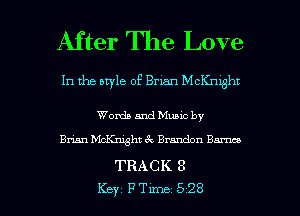 After The Love

In the style of Brian McKnlght

Words and Muuc by
Brian Mchght 6 . Brandon Bm

TRACK 8

Key FTune 528 l