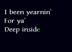 I been yearnin'
For ya'

Deep inside