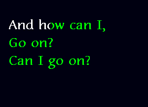 And how can I,
Go on?

Can I go on?