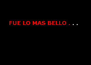 FUE LO MAS BELLO . . .