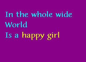 In the whole wide
World

Is a happy girl