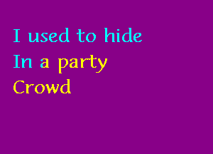 I used to hide
In a party

Crowd