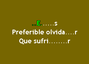 . .E ...... s

Preferible olvidau
Que sufri ........ r