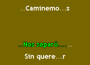 ..Caminemo. . .5

..Nos separc') ......

Sin quere...r