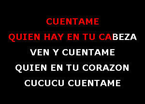 CUENTAME
QUIEN HAY EN TU CABEZA
VEN Y CUENTAME
QUIEN EN TU CORAZON
CUCUCU CUENTAME