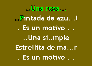..Una rosa...
..Pintada de azu...l
..Es un motivo....

..Una si..mple
Estrellita de ma...r
..Es un motivo....