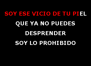 SOY ESE VICIO DE TU PIEL
QUE YA N0 PUEDES
DESPRENDER
SOY L0 PROHIBIDO