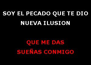 SOY EL PECADO QUE TE DIO
NUEVA ILUSION

QUE ME DAS
SUENAS CONMIGO
