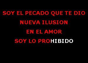 SOY EL PECADO QUE TE DIO
NUEVA ILUSION

EN EL AMOR
SOY L0 PROHIBIDO