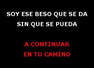 SOY ESE BESO QUE SE DA
SIN QUE SE PUEDA

A CONTINUAR
EN TU CAMINO