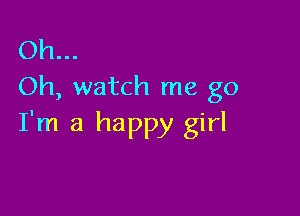 Oh...
Oh, watch me go

I'm a happy girl