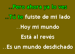 ..Pero ahora ya lo ves
..TL'I te fuiste de mi lado
..Hoy mi mundo
Esta al reve'es

..Es un mundo desdichado