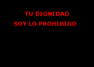 TU DIGNIDAD
SOY LO PROHIBIDO