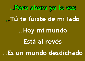 ..Pero ahora ya lo ves
..TL'I te fuiste de mi lado
..Hoy mi mundo
Esta al reve'es

..Es un mundo desdichado