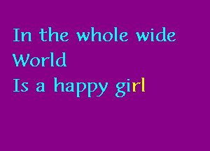 In the whole wide
World

Is a happy girl