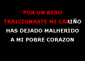 POR UN BESO
TRAICIONASTE MI CARING
HAS DEJADO MALHERIDO
A MI POBRE CORAZON