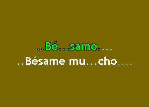 Beausameuu

NBSame mu...cho....