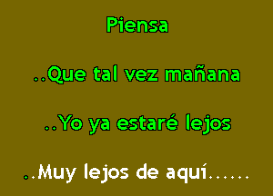 Piensa
..Que tal vez mariana

..Yo ya estam' lejos

..Muy lejos de aqui ......