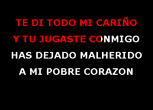 TE DI TODO MI CARING

Y TU JUGASTE CONMIGO

HAS DEJADO MALHERIDO
A MI POBRE CORAZON