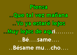 Piensa
..Que tal vez mariana
..Yo ya estaw Iejos

..Muy Iejos de aqui .........
..Bca...same....
..Baisame mu...cho....