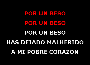 POR UN BESO
POR UN BESO
POR UN BESO
HAS DEJADO MALHERIDO
A MI POBRE CORAZON