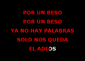 POR UN BESO
POR UN BESO

YA N0 HAY PALABRAS
SOLO NOS QUEDA
EL ADIOS