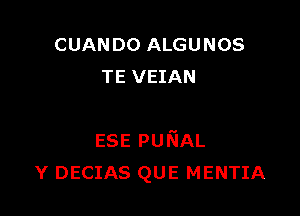 CUAN D0 ALGU NOS
TE VEIAN

ESE pufiAL
Y DECIAS QUE MENTIA