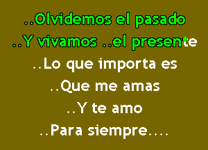 ..Olvidemos el pasado
..Y vivamos ..el presente
..Lo que importa es

..Que me amas
..Y te amo
..Para siempre....