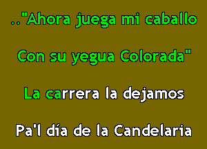 ..Ahora juega mi caballo
Con su yegua Colorada
La carrera la dejamos

Pa'l dia de la Candelaria