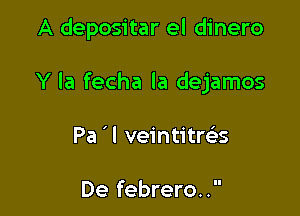 A depositar el dinero

Y la fecha la dejamos

Pa ' I veintitre's

De febrero..