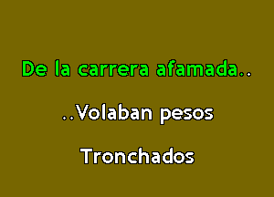 De la carrera afamada..

..Volaban pesos

Tronchados