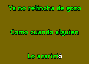 Ya no relincha de gozo

Como cuando alguien

Lo acarici6