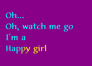 Oh...
Oh, watch me go

I'm a

Happy girl