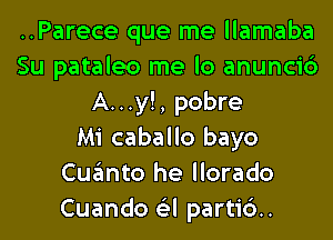 ..Parece que me llamaba
Su pataleo me lo anunci6
A...y!, pobre
Mi caballo bayo
Cugmto he llorado
Cuando (Eel partid.