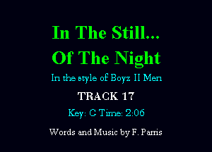 In The Still...
Of The N ight

In the ntyle 0E Boyz II Men
TRACK 17
Key C Time 2 06
Words and Musm by F Pams