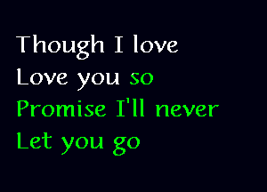 Though I love
Love you so

Promise I'll never
Let you go