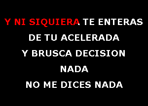 Y NI SIQUIERA TE ENTERAS
DE TU ACELERADA
Y BRUSCA DECISION
NADA
N0 ME DICES NADA