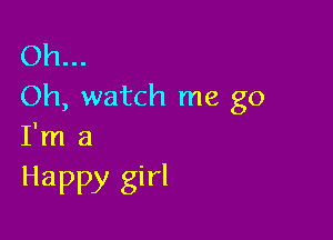 Oh...
Oh, watch me go

I'm a

Happy girl