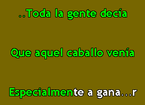 ..Toda la gente decia

Que aquel caballo venia

Especialmente a gana...r