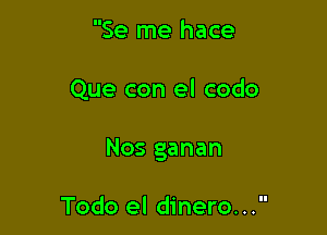 Se me hace

Que con el codo

Nos ganan

Todo el dinero...