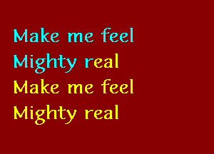 Make me feel
Mighty real

Make me feel
Mighty real