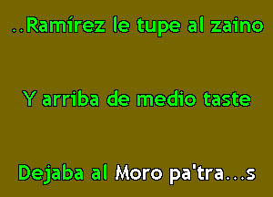 ..Ramirez le tupe al zaino

Y arriba de medio taste

Dejaba al Moro pa'tra...s