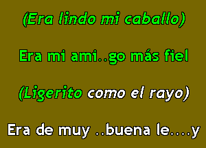 (E ra h'ndo mi cabah'o)

Era mi ami..go m3s fiel

(Lfgen'to como e! rayo)

Era de muy ..buena le....y