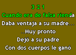 3 2 1
Cuando era de falsa rienda
Daba ventaja a su madre...
..Muy pronto
Dejc') a su padre
Con dos cuerpos le gan6