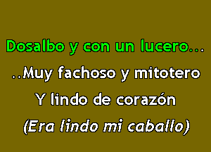 Dosalbo y con un lucero...
..Muy fachoso y mitotero

Y lindo de corazc'm

(E ra Iindo mi cabana)