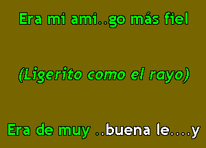 Era mi amigo m3 fiel

(Ligen'to como e! rayo)

Era de muy ..buena le....y